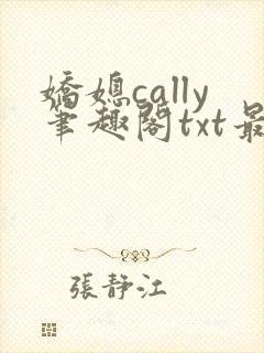 娇媳cally笔趣阁txt最新章节