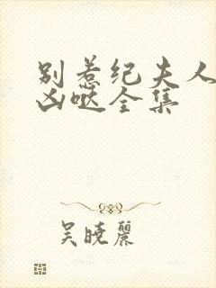 别惹纪夫人她超凶哒全集