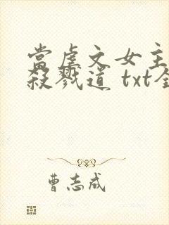 当虐文女主修了杀戮道 txt全本