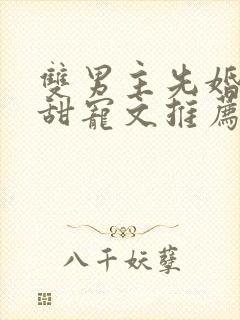 双男主先婚后爱甜宠文推荐