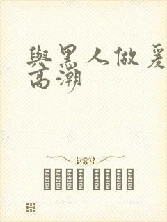 与黑人做爰猛烈高潮