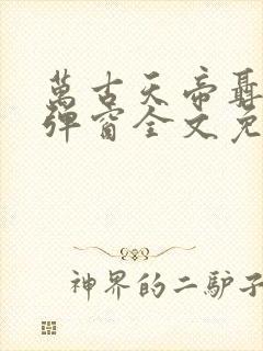 万古天帝聂天无弹窗全文免费阅读