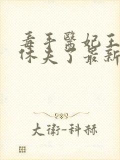 毒手医妃王爷被休夫了最新章节