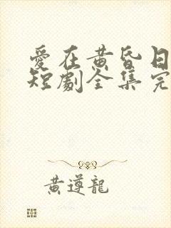 爱在黄昏日落时短剧全集完整版