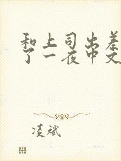 和上司出差被做了一夜中文字d