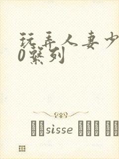 玩弄人妻少妇70系列