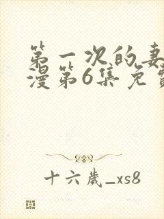 第一次的妻子动漫第6集免费观看全集