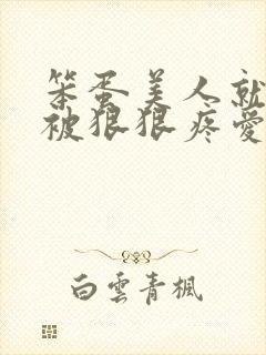 笨蛋美人就应该被狠狠疼爱