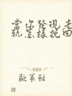 当你发现老公出轨怎样挽回