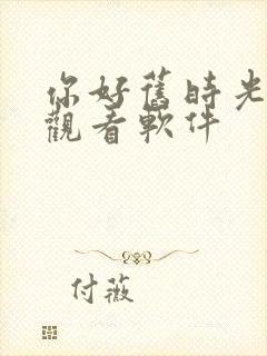 你好旧时光免费观看软件