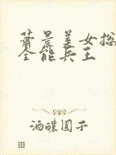 萧晨美女总裁的全能兵王