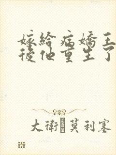 嫁给病娇王爷之后他重生了