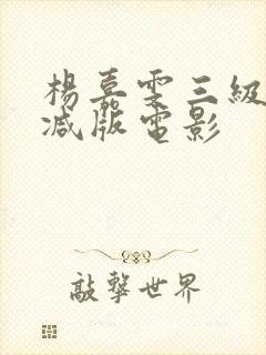 杨嘉雯三级无删减版电影