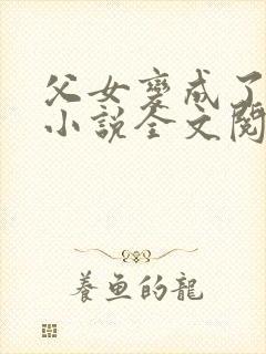 父女变成了夫妻小说全文阅读封面