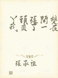 丫头张开双腿让我爽了一夜