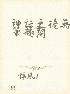神话之后无弹窗笔趣阁