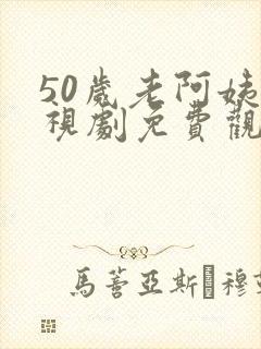 50岁老阿姨电视剧免费观看