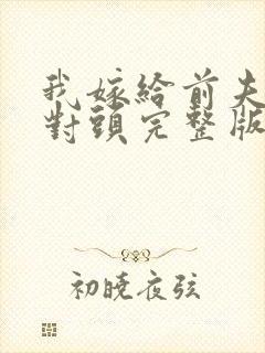 我嫁给前夫的死对头完整版封面