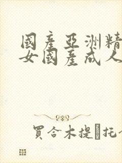 国产亚洲精品熟女国产成人