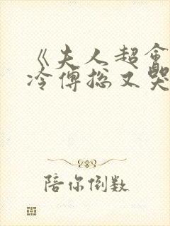 《夫人超会,清冷傅总又哭了》修雨秀