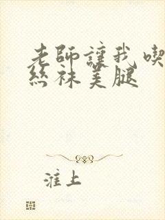 老师让我吃她的丝袜美腿