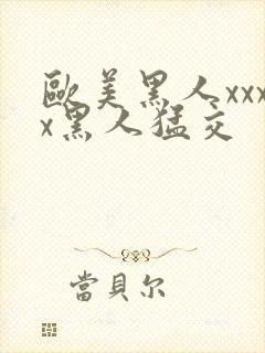 欧美黑人xxxx黑人猛交