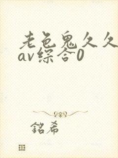 老色鬼久久亚洲av综合0