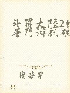 斗罗大陆2绝世唐门游戏破解版