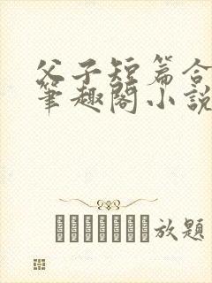 父子短篇合集_笔趣阁小说