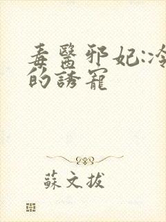 毒医邪妃:冷王的诱宠封面