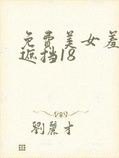 免费美女羞羞无遮挡18