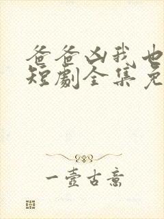 爸爸凶我也爱你短剧全集免费播放