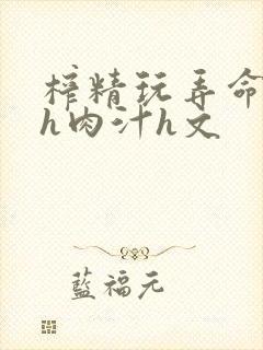 榨精玩弄命根高h肉汁h文