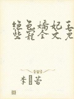 绝色娇妃王爷轻些宠全文免费阅读