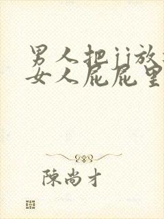 男人把jj放进女人屁屁里视频