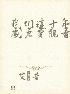 我们这十年电视剧免费观看完整版高清