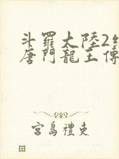 斗罗大陆2绝世唐门龙王传说