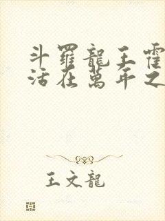 斗罗龙王霍雨浩活在万年之后免费阅读