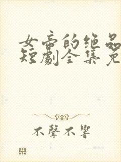 女帝的绝品太监短剧全集免费观看