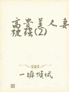 高贵美人妻被强被强(2)