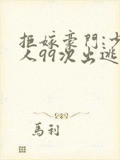 拒嫁豪门:少夫人99次出逃笔趣阁