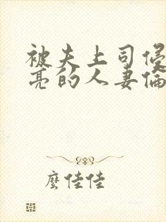 被夫上司侵犯漂亮的人妻伦理片