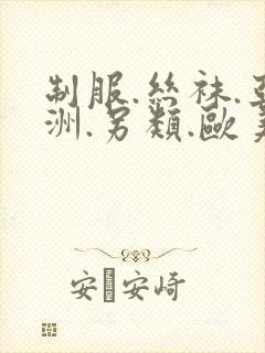 制服.丝袜.亚洲.另类.欧美