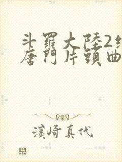 斗罗大陆2绝世唐门片头曲