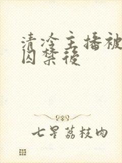 清冷主播被疯批囚禁后