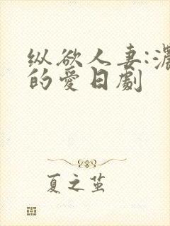 纵欲人妻:浓厚的爱日剧