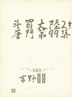 斗罗大陆2绝世唐门第99集封面