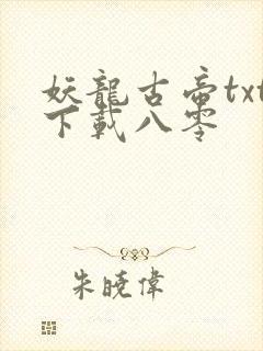 妖龙古帝txt下载八零