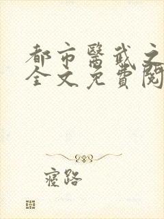 都市医武之风流全文免费阅读最新章节