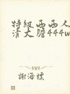 特级西西人体高清大胆444www